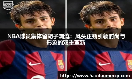 NBA球员集体留胡子潮流：风头正劲引领时尚与形象的双重革新